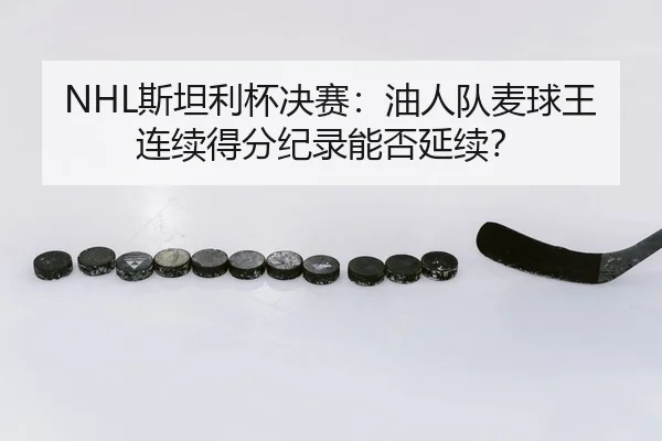 NHL斯坦利杯决赛：油人队麦球王连续得分纪录能否延续？