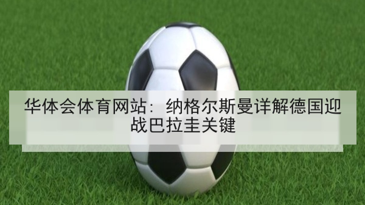 华体会体育网站: 纳格尔斯曼详解德国迎战巴拉圭关键 华体会体育网站: 纳格尔斯曼详解德国迎战巴拉圭关键