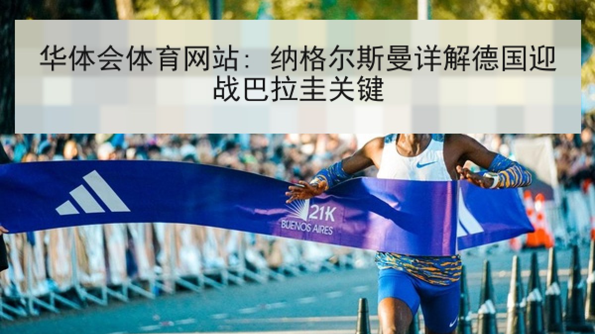 华体会体育网站: 纳格尔斯曼详解德国迎战巴拉圭关键 华体会体育网站: 纳格尔斯曼详解德国迎战巴拉圭关键