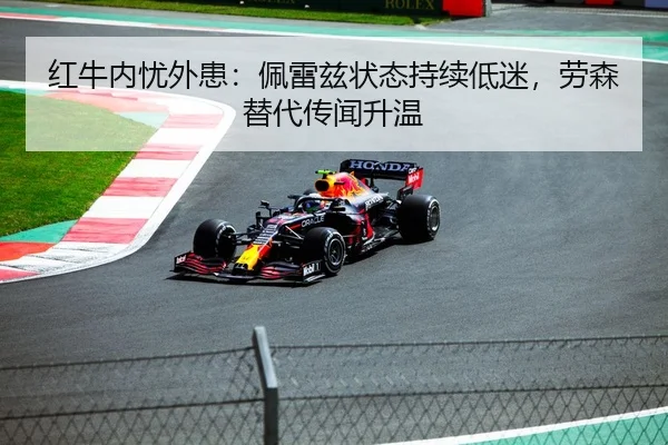 红牛内忧外患：佩雷兹状态持续低迷，劳森替代传闻升温
