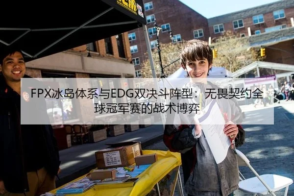 FPX冰岛体系与EDG双决斗阵型：无畏契约全球冠军赛的战术博弈
