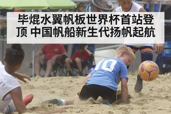 毕焜水翼帆板世界杯首站登顶 中国帆船新生代扬帆起航