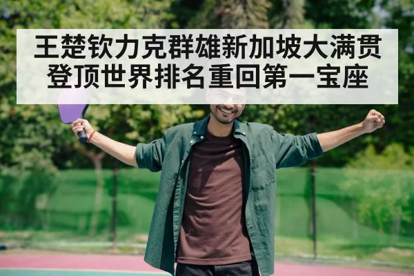 王楚钦力克群雄新加坡大满贯登顶世界排名重回第一宝座