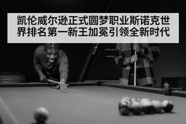 凯伦威尔逊正式圆梦职业斯诺克世界排名第一新王加冕引领全新时代