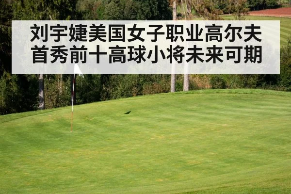 刘宇婕美国女子职业高尔夫首秀前十高球小将未来可期