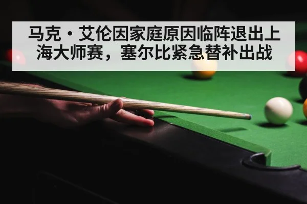 马克·艾伦因家庭原因临阵退出上海大师赛,塞尔比紧急替补出战