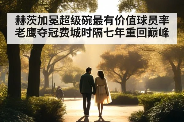 赫茨加冕超级碗最有价值球员率老鹰夺冠费城时隔七年重回巅峰