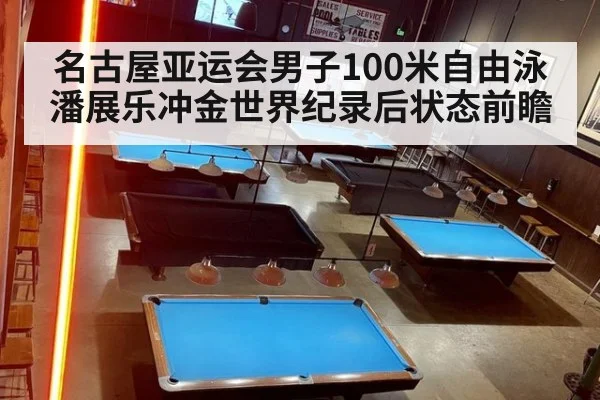 名古屋亚运会男子100米自由泳潘展乐冲金世界纪录后状态前瞻